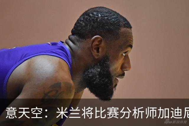 意天空：米兰将比赛分析师加迪尼尔提拔为球探主管