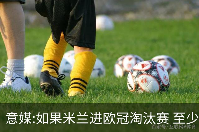 意媒:如果米兰进欧冠淘汰赛 至少拿5837万奖金